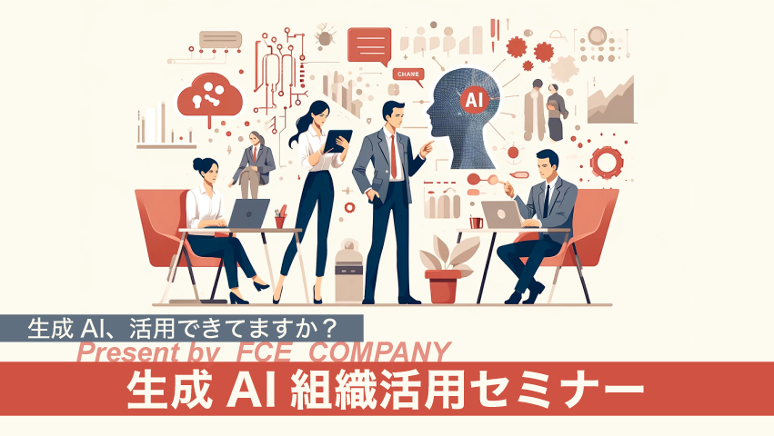 【無料ウェビナー】生成AI、組織活用できてますか?FCE社による「生成AI組織活用セミナー」セミナーのご案内