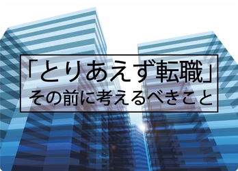 「とりあえず転職」では、変化も成長もできない？  新しい環境でも結果が出せるビジネススキルとは