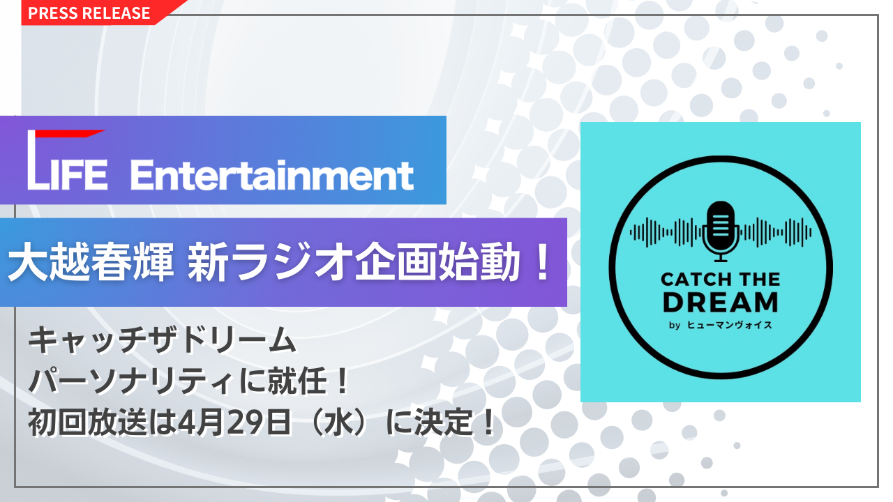 LIFE Entertainment代表 大越春輝 渋谷クロスFM
「catch the dream NEO!! byヒューマンヴォイス」パーソナリティに就任
初回放送は4月29日（水）に決定！