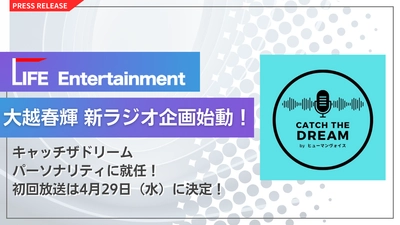 LIFE Entertainment代表 大越春輝 渋谷クロスFM
「catch the dream NEO!! byヒューマンヴォイス」パーソナリティに就任
初回放送は4月29日（水）に決定！