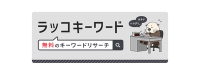 【ラッコキーワード】有料プランリリース：月間検索数取得をワンクリックで取得など