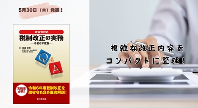 複雑な改正内容をコンパクトに整理！「政省令対応　Ｑ＆Ａ　税制改正の実務－令和６年度版－」5/30新刊書発売！