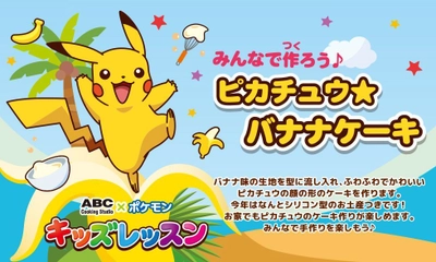 夏休み企画！自由研究のヒントを見つけたいお子さまにぴったり！ ABC×ポケモンのキッズ1dayレッスン★ピカチュウのバナナケーキ 　8月31日までの期間限定で好評開催中