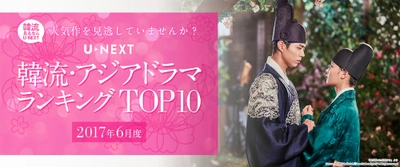 U-NEXTが2017年6月度 「韓流・アジア」ジャンル TOP10を発表　 レンタルランキング1位は、「雲が描いた月明り」！