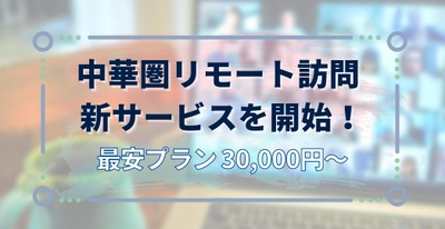 「中華圏と日本を繋ぐ！リモート訪問」の新サービスを開始