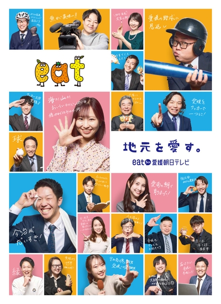 実際にeatで働く社員（若手中心）が出演。 社長、アナウンサー、記者、ディレクター、営業、編成、 部署が違っても共通するのは「愛媛愛」。 自筆の個性あふれるメッセージも要チェック。 ブランディングカラーのブルーとオレンジに加え、 柔らかいイメージのピンクを用いた背景色で、 明るくPOPなデザインに。
