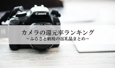 【2021年9月版】ふるさと納税でもらえるカメラの還元率ランキングを発表