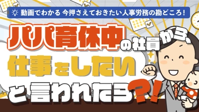 「パパ育休中の社員から、仕事をしたいと言われたら？！産後パパ育休中に働くことはできるか」（動画でわかる）をYouTubeに配信を開始しました！