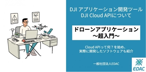 リアルグローブ、【2025年2月13日、20日】EDACが実施するウェビナー「ドローンアプリケーション超入門DJI アプリケーション開発ツールDJI Cloud APIについて」に、講師として技師が登壇