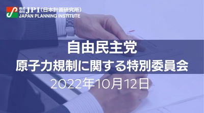 自民党「原子力規制に関する特別委員会」における政策提言と今後の方向性【JPIセミナー 10月12日(水)開催】