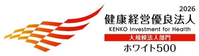 「健康経営優良法人2026（大規模法人部門） ～ホワイト500～」認定のお知らせ