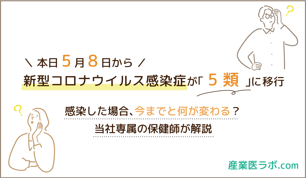 本日5月8日から、新型コロナウイルス感染症が「5類」に移行 感染した場合、今までと何が変わる？当社専属の保健師が解説