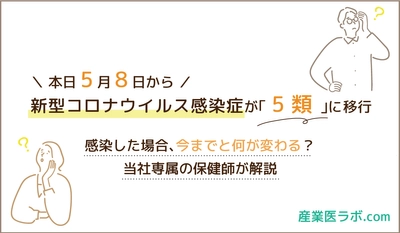 本日5月8日から、新型コロナウイルス感染症が「5類」に移行 感染した場合、今までと何が変わる？当社専属の保健師が解説