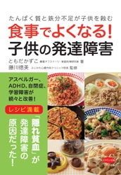 【新刊リリース】 ～たんぱく質と鉄分不足が子供を蝕む～ 『食事でよくなる！子供の発達障害』を発売