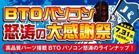 2025年7月11日（金）より、 『BTOパソコン怒涛の大感謝祭』を開催！！ 「MSI」、「ZOTAC」、「ASUS」のグラフィックスカードを採用した 高品質BTOパソコンを"怒涛の大感謝祭価格"でご提供します！