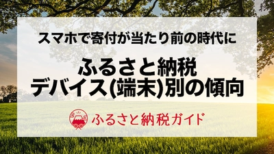 ふるさと納税はスマホ率が高い！デバイス別の寄附件数・金額データを公開