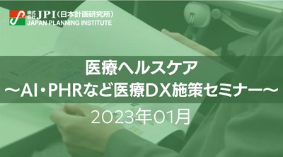 【JPIセミナー開催】2023年1月　医療従事者・ヘルスケア事業者様向け「AI・PHRなど医療DXセミナー」のご案内