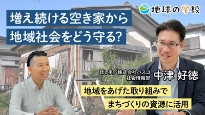 社会課題をともに「知る・学ぶから、はじまる未来。」 ―「地球の学校」に、空き家問題と 未来のまちづくりを考える記事を公開―