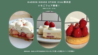 GARDEN HOUSE STORE CIAL横浜店、 新鮮な国産いちごをふんだんに味わえる 「いちごフェア」開催！  Megan – bar & pâtisserie から、いちごを使った限定スイーツが登場