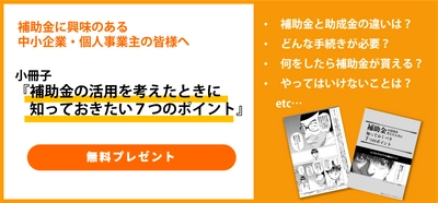 中小企業・個人事業主向け・補助金活用の7つのポイントをご説明　 コツをまとめた小冊子を3月1日より無料プレゼント
