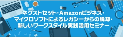 ネクストセット、アマゾンジャパン／ 日本マイクロソフトとの共催で 「レガシーからの脱却・新しいワークスタイル 実践活用セミナー」を開催　12月17日にオンラインでLIVE配信