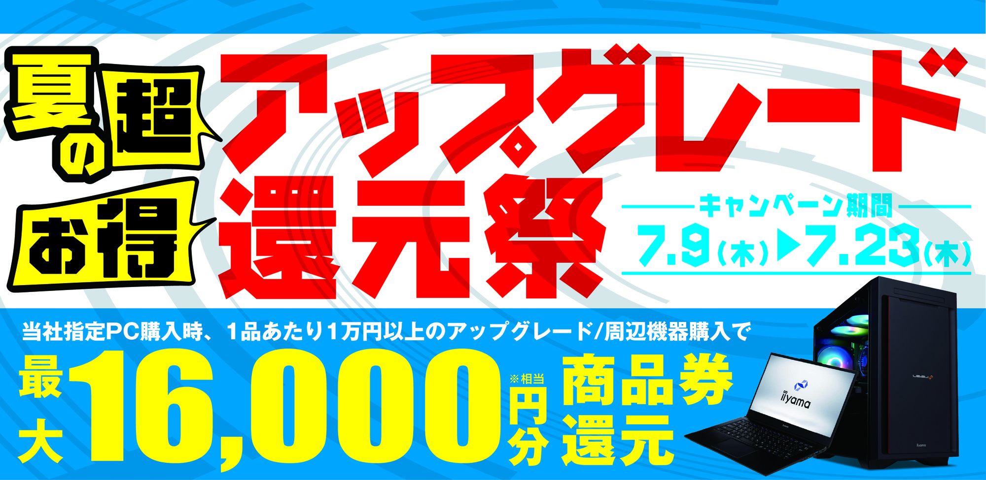 対象iiyama PCご購入時のアップグレードや周辺機器のご購入で最大16,000円分相当を還元する「夏の超お得 アップグレード還元祭」を7月9日から7月23日までの期間限定で開催