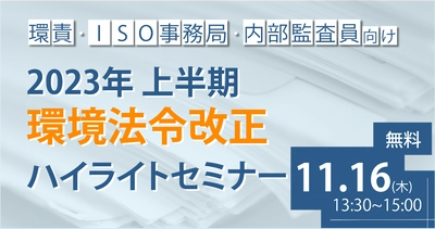 環責・ISO事務局・内部監査員向けに環境法令改正情報を解説　 「2023年上半期環境法令改正ハイライトセミナー」11/16開催