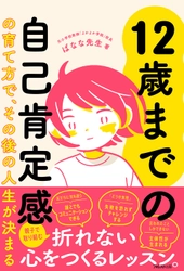 自己肯定感の土台づくりは小学生まで！ 『12歳までの自己肯定感の育て方で、その後の人生が決まる』を 2023年1月27日に発売