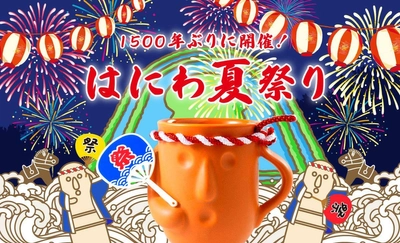 1500年ぶり！“はにわ夏祭り” 8/2(火)～8/28(日)開催！ プレミアムカラーカップ他、限定グッズなど盛りだくさん