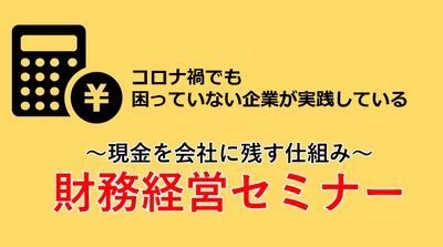 いよいよ本日開催！【無料オンラインセミナー】コロナ禍でも困っていない企業が実践している「現金を会社に残す仕組み」経営者向け「財務経営」セミナー