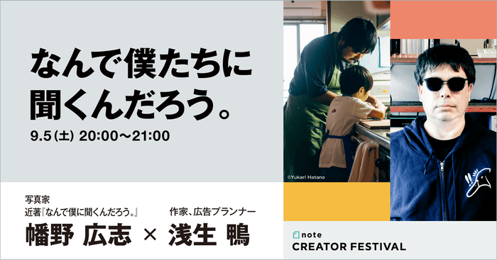 "なんで僕たちに聞くんだろう。" 写真家・幡野広志さん × 作家、広告プランナー・浅生鴨さん