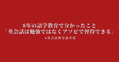 8年の語学教育で分かったこと「英会話は勉強ではなくアソビで習得できる」