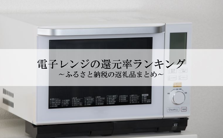 【2026年1月版】ふるさと納税でもらえる『電子レンジ』の還元率ランキングを発表