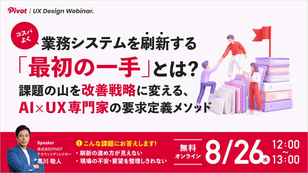 【8/26ウェビナー】業務システム刷新の手戻りを防ぐ、AI×UX専門家による要求定義メソッド｜株式会社PIVOT
