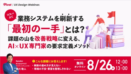 【8/26ウェビナー】業務システム刷新の手戻りを防ぐ、AI×UX専門家による要求定義メソッド｜株式会社PIVOT