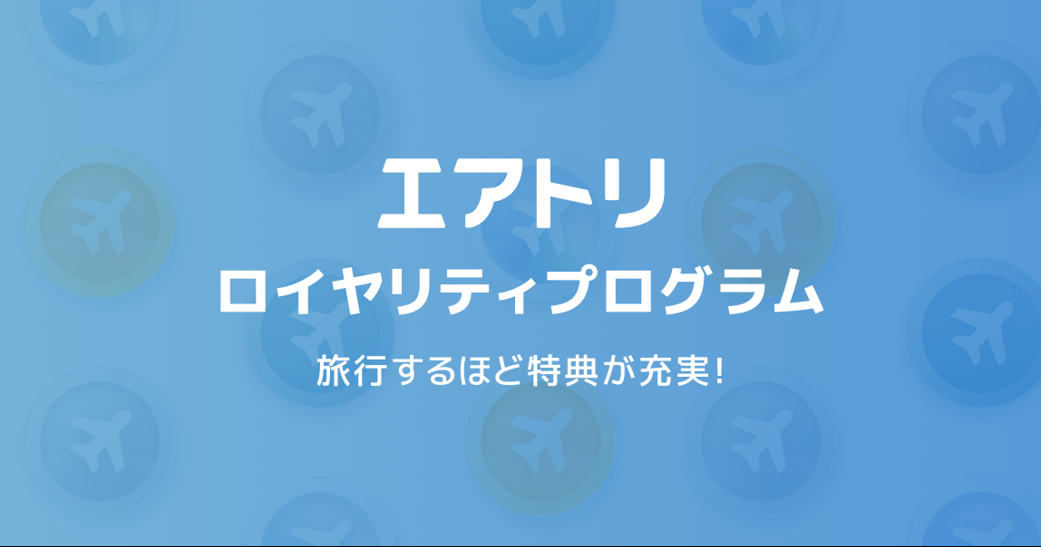 エアトリを使えば使うほどお得になる新サービス「エアトリ ロイヤリティプログラム」を本日7月15日よりスタート！