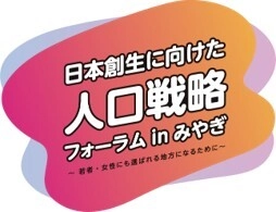 日本創生に向けた 人口戦略フォーラム　in　みやぎ ～若者・女性にも選ばれる地方になるために～ 開催について 