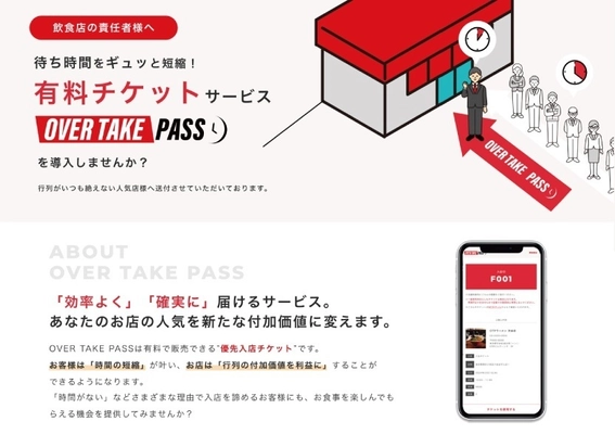 待ち時間を追い抜かすことができる優先券を販売し、 キャパ一杯のお店の売上をさらに上げる「OVER TAKE PASS」に 追加機能で「無料で使える」「整理券システム」が付加され、 いよいよリリースされました！