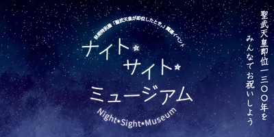 [奈文研イベント]秋期特別展関連イベント「ナイト☆サイト☆ミュージアムー聖武天皇即位1300年をお祝いしよう！－」