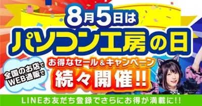 8月5日は「パソコン工房の日」！ 記念日に合わせたお得なセール、キャンペーンを、盛りだくさんに、 全国のパソコン工房店舗、WEB通販サイトにて続々開催！