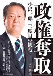 小沢一郎氏が3度目の政権挑戦へ！株式会社東峰書房が 新刊『「政権奪取」小沢一郎、三度目の挑戦』を発売