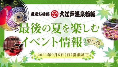 2021年9月5日（日）営業終了に向けてカウントダウン！【東京お台場 大江戸温泉物語】 最後の夏を楽しむイベント情報第2弾