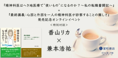 『精神科医はへき地医療で“使いもの”になるのか？～私の転職奮闘記～』+『最終講義：心因と外因を一人の精神科医が診察することの難しさ』発売記念オンラインイベント 特別対談　香山リカ×兼本浩祐