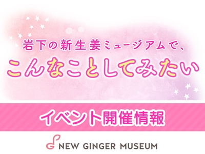 「岩下の新生姜ミュージアムで、こんなことしてみたい」イベント情報