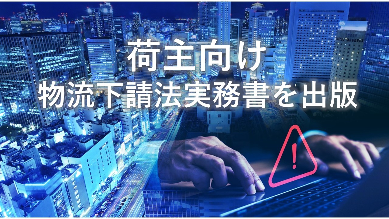 荷主向け物流下請法実務書を出版。「社名公表は運送会社だけではない」制度改正で責任構造が転換