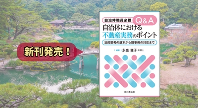 『自治体職員必携　Ｑ＆Ａ　自治体における不動産実務のポイント－法的思考の基本から難事例の対応まで－』 2/4(水) に新刊発売！