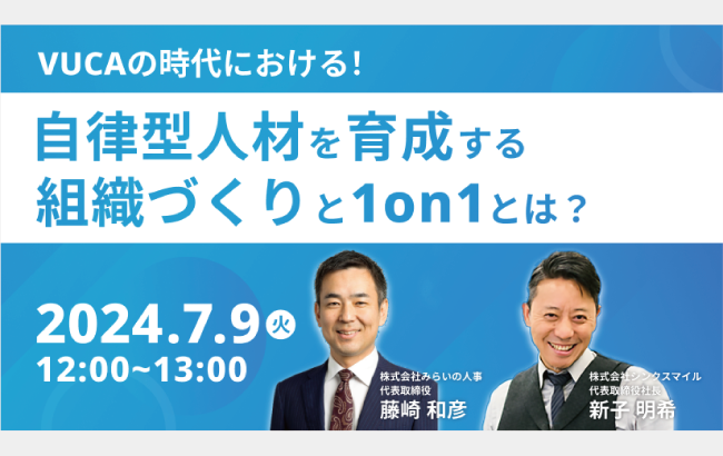 【ウェビナー開催のお知らせ】VUCAの時代における自律型人材を育成する組織づくりと1on1とは？