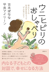 ホ・オポノポノ関連書籍　累計240万部　 待望の新刊発売！ 吉本ばなな×平良アイリーン 対談本 『 ウニヒピリのおしゃべり 』発売決定！