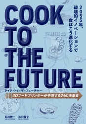 2055年の世界をSF思考で描く『クック・トゥ・ザ・フューチャー　3Dフードプリンターが予測する24の未来食』3月発売！