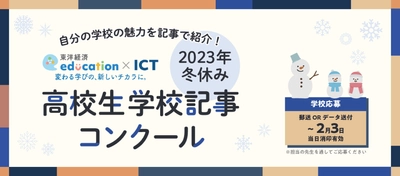 東洋経済education×ICT 『2023年冬休み 高校生学校記事コンクール』開催中！ 多角的な視点を盛り込み、 豊かな構成力・文章力で学校の魅力を紹介しよう